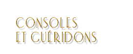 CONSOLES, GUERIDONS